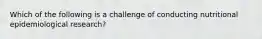 Which of the following is a challenge of conducting nutritional epidemiological research?