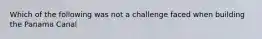 Which of the following was not a challenge faced when building the Panama Canal