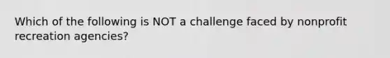 Which of the following is NOT a challenge faced by nonprofit recreation agencies?