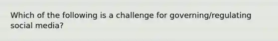 Which of the following is a challenge for governing/regulating social media?