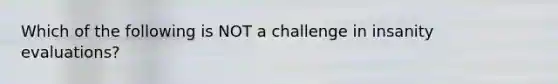 Which of the following is NOT a challenge in insanity evaluations?