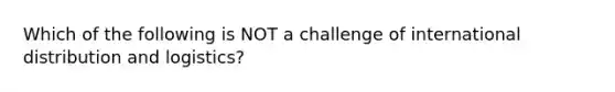 Which of the following is NOT a challenge of international distribution and logistics?