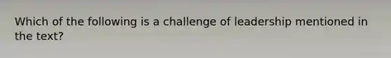 Which of the following is a challenge of leadership mentioned in the text?