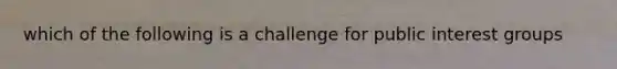 which of the following is a challenge for public interest groups