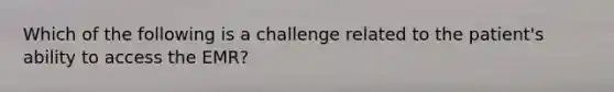 Which of the following is a challenge related to the patient's ability to access the EMR?