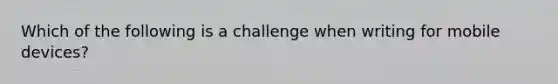 Which of the following is a challenge when writing for mobile​ devices?