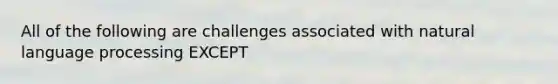 All of the following are challenges associated with natural language processing EXCEPT