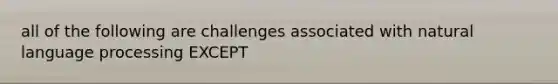 all of the following are challenges associated with natural language processing EXCEPT