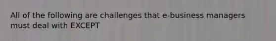 All of the following are challenges that e-business managers must deal with EXCEPT