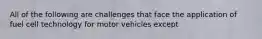 All of the following are challenges that face the application of fuel cell technology for motor vehicles except