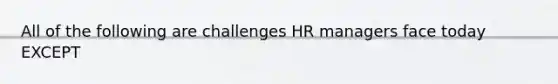 All of the following are challenges HR managers face today EXCEPT