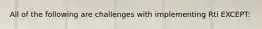 All of the following are challenges with implementing Rti EXCEPT: