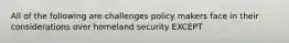 All of the following are challenges policy makers face in their considerations over homeland security EXCEPT