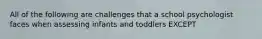 All of the following are challenges that a school psychologist faces when assessing infants and toddlers EXCEPT