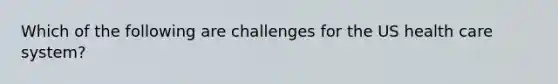 Which of the following are challenges for the US health care system?