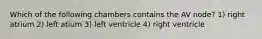 Which of the following chambers contains the AV node? 1) right atrium 2) left atium 3) left ventricle 4) right ventricle