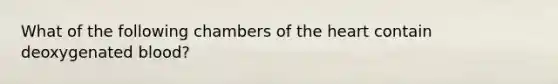 What of the following chambers of <a href='https://www.questionai.com/knowledge/kya8ocqc6o-the-heart' class='anchor-knowledge'>the heart</a> contain deoxygenated blood?