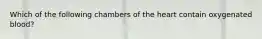 Which of the following chambers of the heart contain oxygenated blood?