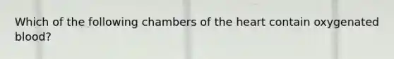 Which of the following chambers of <a href='https://www.questionai.com/knowledge/kya8ocqc6o-the-heart' class='anchor-knowledge'>the heart</a> contain oxygenated blood?