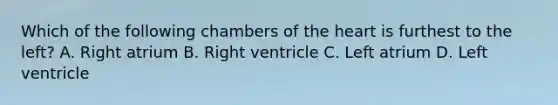 Which of the following chambers of the heart is furthest to the left? A. Right atrium B. Right ventricle C. Left atrium D. Left ventricle