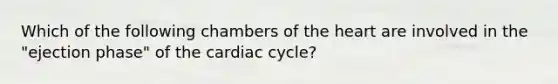 Which of the following chambers of the heart are involved in the "ejection phase" of the cardiac cycle?