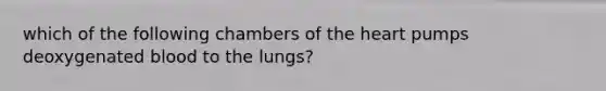 which of the following chambers of the heart pumps deoxygenated blood to the lungs?