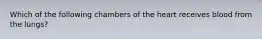 Which of the following chambers of the heart receives blood from the lungs?