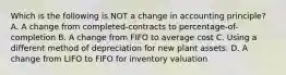 Which is the following is NOT a change in accounting principle? A. A change from completed-contracts to percentage-of-completion B. A change from FIFO to average cost C. Using a different method of depreciation for new plant assets. D. A change from LIFO to FIFO for inventory valuation