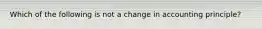 Which of the following is not a change in accounting principle?