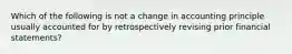 Which of the following is not a change in accounting principle usually accounted for by retrospectively revising prior financial statements?