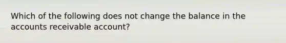 Which of the following does not change the balance in the accounts receivable account?