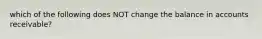 which of the following does NOT change the balance in accounts receivable?