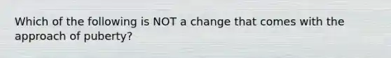 Which of the following is NOT a change that comes with the approach of puberty?