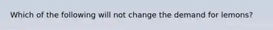 Which of the following will not change the demand for lemons?