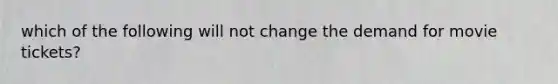 which of the following will not change the demand for movie tickets?