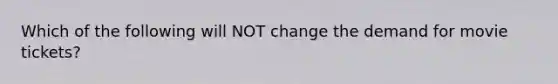 Which of the following will NOT change the demand for movie tickets?