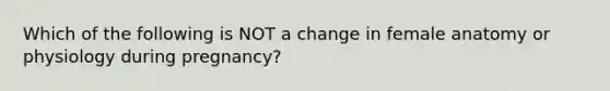 Which of the following is NOT a change in female anatomy or physiology during pregnancy?