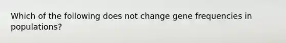 Which of the following does not change gene frequencies in populations?