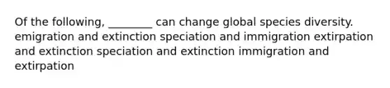 Of the following, ________ can change global species diversity. emigration and extinction speciation and immigration extirpation and extinction speciation and extinction immigration and extirpation