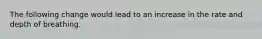 The following change would lead to an increase in the rate and depth of breathing.