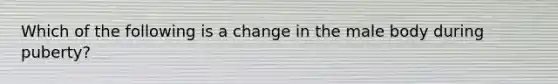 Which of the following is a change in the male body during puberty?