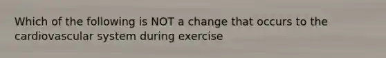 Which of the following is NOT a change that occurs to the cardiovascular system during exercise