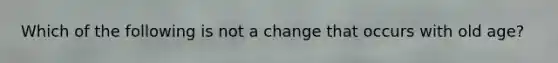 Which of the following is not a change that occurs with old age?