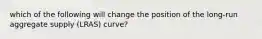 which of the following will change the position of the long-run aggregate supply (LRAS) curve?