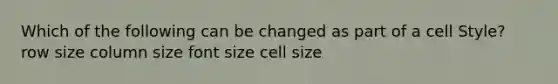 Which of the following can be changed as part of a cell Style? row size column size font size cell size