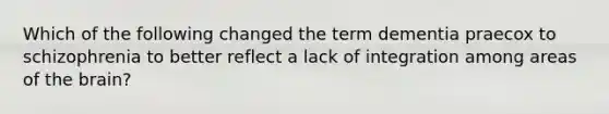 Which of the following changed the term dementia praecox to schizophrenia to better reflect a lack of integration among areas of the brain?