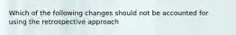 Which of the following changes should not be accounted for using the retrospective approach