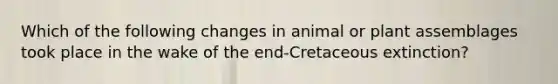 Which of the following changes in animal or plant assemblages took place in the wake of the end-Cretaceous extinction?