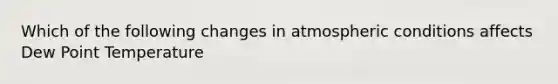 Which of the following changes in atmospheric conditions affects Dew Point Temperature