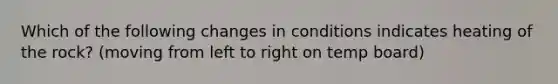 Which of the following changes in conditions indicates heating of the rock? (moving from left to right on temp board)